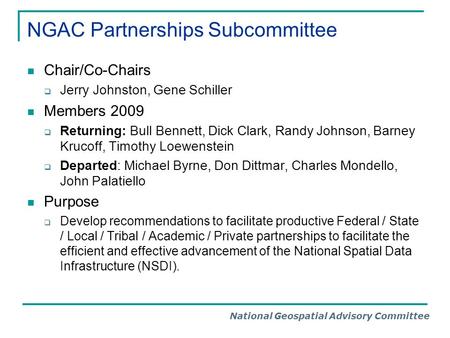 National Geospatial Advisory Committee NGAC Partnerships Subcommittee Chair/Co-Chairs  Jerry Johnston, Gene Schiller Members 2009  Returning: Bull Bennett,