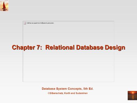 Database System Concepts, 5th Ed. ©Silberschatz, Korth and Sudarshan Chapter 7: Relational Database Design.