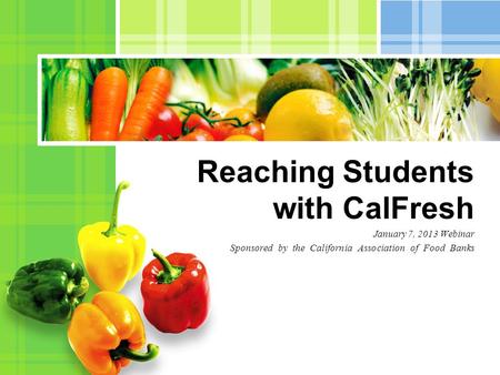 January 7, 2013 Webinar Sponsored by the California Association of Food Banks Reaching Students with CalFresh.