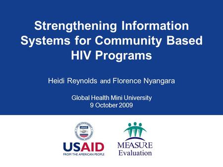 Strengthening Information Systems for Community Based HIV Programs Heidi Reynolds and Florence Nyangara Global Health Mini University 9 October 2009.