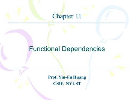 Functional Dependencies Prof. Yin-Fu Huang CSIE, NYUST Chapter 11.
