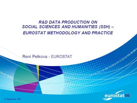 R&D DATA PRODUCTION ON SOCIAL SCIENCES AND HUMANITIES (SSH) – EUROSTAT METHODOLOGY AND PRACTICE Reni Petkova - EUROSTAT 14 September 2010.