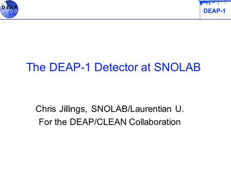 The DEAP-1 Detector at SNOLAB Chris Jillings, SNOLAB/Laurentian U. For the DEAP/CLEAN Collaboration.