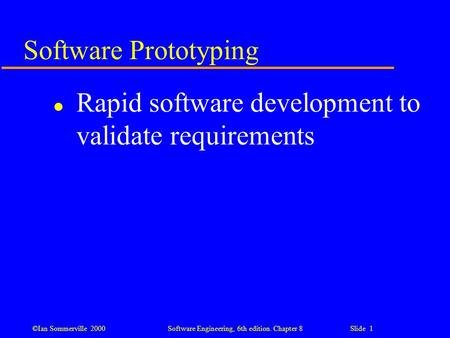 ©Ian Sommerville 2000 Software Engineering, 6th edition. Chapter 8 Slide 1 Software Prototyping l Rapid software development to validate requirements.