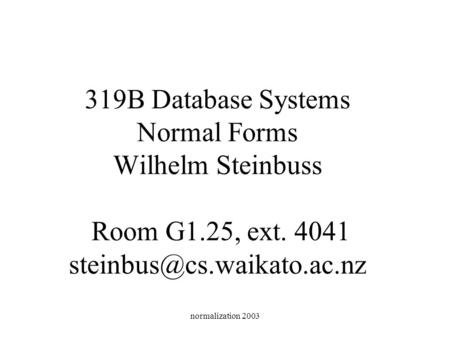 Normalization 2003 319B Database Systems Normal Forms Wilhelm Steinbuss Room G1.25, ext. 4041