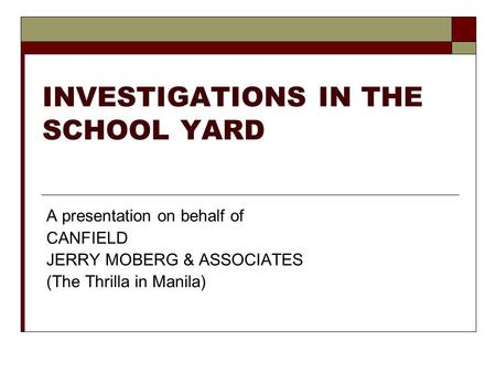 INVESTIGATIONS IN THE SCHOOL YARD A presentation on behalf of CANFIELD JERRY MOBERG & ASSOCIATES (The Thrilla in Manila)