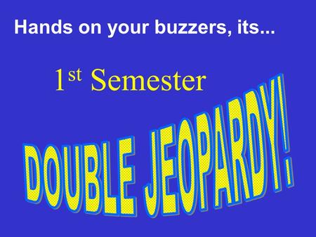 Hands on your buzzers, its... 1 st Semester 1000 400 600 200200 600 400 600600 400 200 400 1000100010001000 600 400 200 800800800800800 Federalism 2.