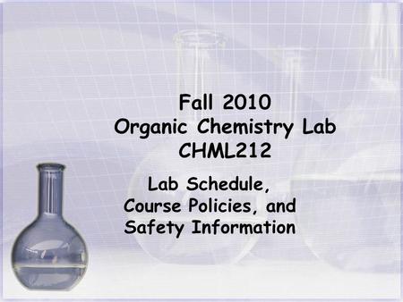 Fall 2010 Organic Chemistry Lab CHML212 Lab Schedule, Course Policies, and Safety Information.