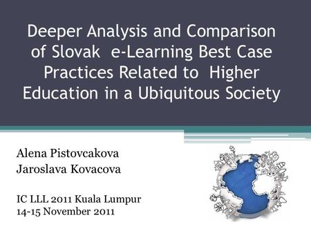 Deeper Analysis and Comparison of Slovak e-Learning Best Case Practices Related to Higher Education in a Ubiquitous Society Alena Pistovcakova Jaroslava.
