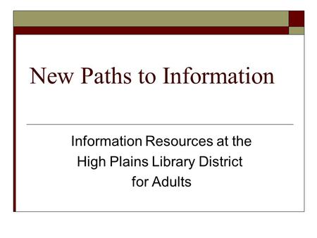 New Paths to Information Information Resources at the High Plains Library District for Adults.
