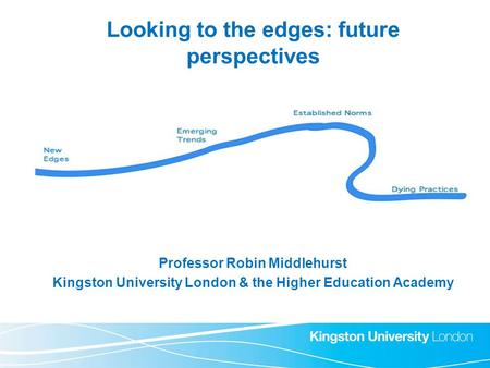 Looking to the edges: future perspectives Professor Robin Middlehurst Kingston University London & the Higher Education Academy.