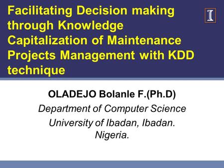 Facilitating Decision making through Knowledge Capitalization of Maintenance Projects Management with KDD technique OLADEJO Bolanle F.(Ph.D) Department.