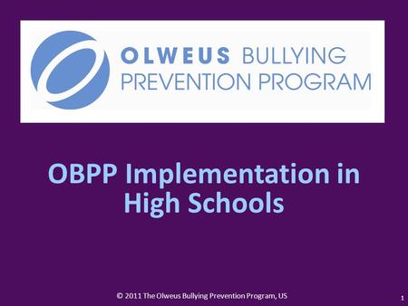 © 2011 The Olweus Bullying Prevention Program, US 1 OBPP Implementation in High Schools.