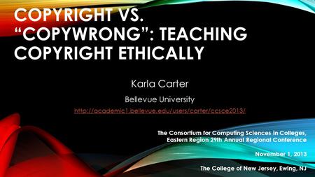 COPYRIGHT VS. “COPYWRONG”: TEACHING COPYRIGHT ETHICALLY Karla Carter Bellevue University  The Consortium.