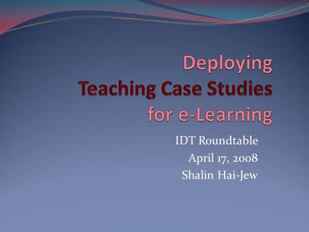 IDT Roundtable April 17, 2008 Shalin Hai-Jew. An Online Teaching Case Study Built around stories (real or fictional, but based on reality), narrative.