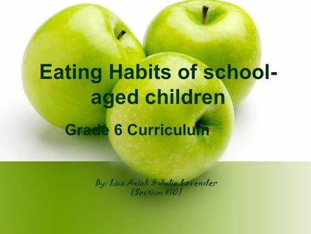 By: Lisa Axiak & Julie Lavender (Section #10) Eating Habits of school- aged children Grade 6 Curriculum.