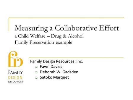 Measuring a Collaborative Effort a Child Welfare – Drug & Alcohol Family Preservation example Family Design Resources, Inc.  Fawn Davies  Deborah W.