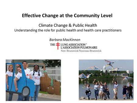 Effective Change at the Community Level Barbara MacKinnon Climate Change & Public Health Understanding the role for public health and health care practitioners.