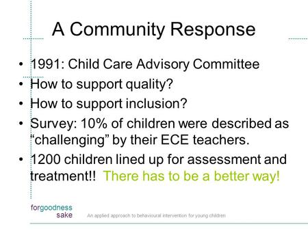 Forgoodness sake An applied approach to behavioural intervention for young children A Community Response 1991: Child Care Advisory Committee How to support.