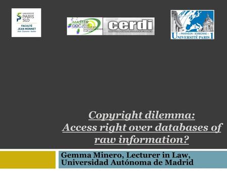 Copyright dilemma: Access right over databases of raw information? Gemma Minero, Lecturer in Law, Universidad Autónoma de Madrid.