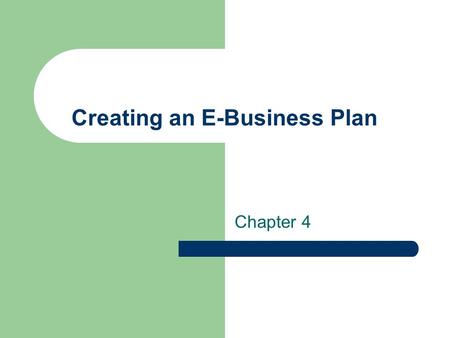 Creating an E-Business Plan Chapter 4. E-Business Plan Organization Used to seek funding for a new or existing e- business Serves as a “Blueprint” for.