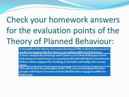 Check your homework answers for the evaluation points of the Theory of Planned Behaviour: A strength of the theory of reasoned action (TPB) is that it.