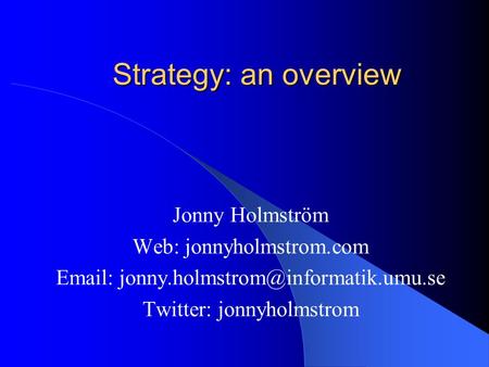 Strategy: an overview Jonny Holmström Web: jonnyholmstrom.com   Twitter: jonnyholmstrom.