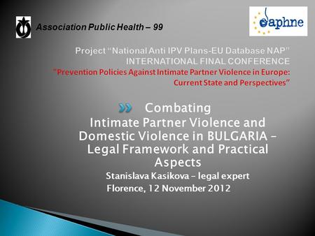 Combating Intimate Partner Violence and Domestic Violence in BULGARIA – Legal Framework and Practical Aspects Stanislava Kasikova – legal expert Florence,