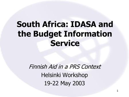 1 South Africa: IDASA and the Budget Information Service Finnish Aid in a PRS Context Helsinki Workshop 19-22 May 2003.
