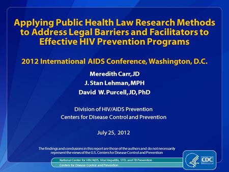 Meredith Carr, JD J. Stan Lehman, MPH David W. Purcell, JD, PhD Division of HIV/AIDS Prevention Centers for Disease Control and Prevention July 25, 2012.