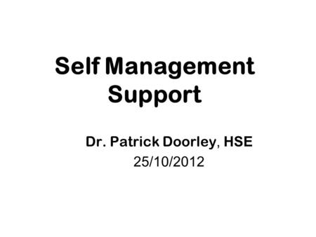 Self Management Support Dr. Patrick Doorley, HSE 25/10/2012.