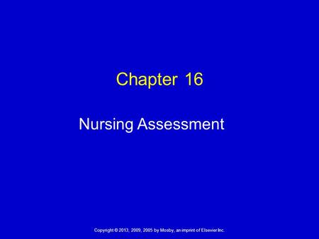 Copyright © 2013, 2009, 2005 by Mosby, an imprint of Elsevier Inc. Chapter 16 Nursing Assessment.