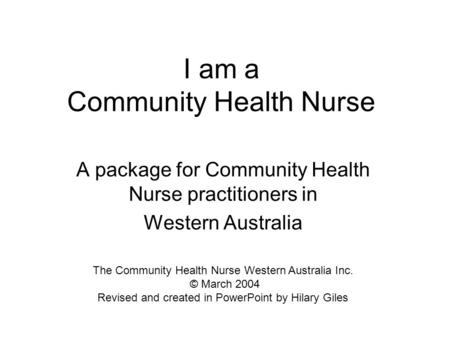 I am a Community Health Nurse A package for Community Health Nurse practitioners in Western Australia The Community Health Nurse Western Australia Inc.