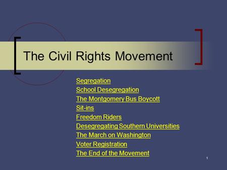 The Civil Rights Movement Segregation School Desegregation The Montgomery Bus Boycott Sit-ins Freedom Riders Desegregating Southern Universities The March.