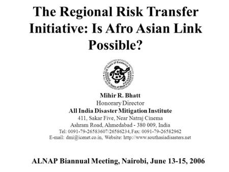 The Regional Risk Transfer Initiative: Is Afro Asian Link Possible? Mihir R. Bhatt Honorary Director All India Disaster Mitigation Institute 411, Sakar.