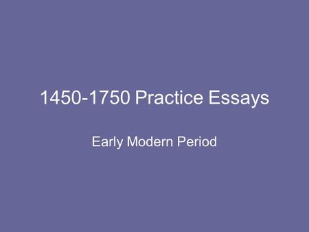 1450-1750 Practice Essays Early Modern Period.