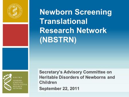 Secretary’s Advisory Committee on Heritable Disorders of Newborns and Children September 22, 2011 Newborn Screening Translational Research Network (NBSTRN)