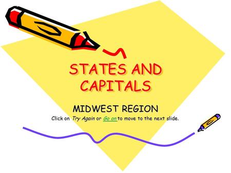 STATES AND CAPITALS MIDWEST REGION Click on Try Again or Go on to move to the next slide. Go on Go on.