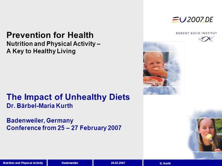 BadenweilerNutrition and Physical Activity26.02.2007 B. Kurth The Impact of Unhealthy Diets Dr. Bärbel-Maria Kurth Badenweiler, Germany Conference from.