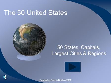 Created by Debbie Doebler 2002 The 50 United States 50 States, Capitals, Largest Cities & Regions.
