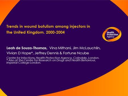 Trends in wound botulism among injectors in the United Kingdom, 2000-2004 Leah de Souza-Thomas, Vina Mithani, Jim McLauchlin, Vivian D Hope*, Jeffrey Dennis.