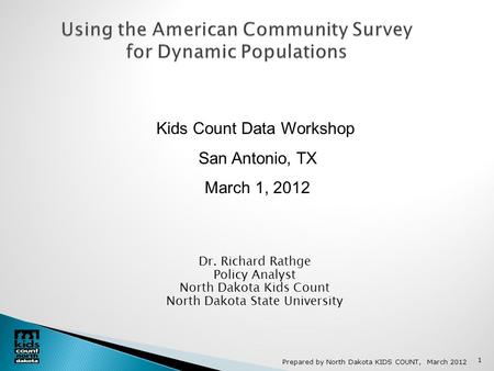 Prepared by North Dakota KIDS COUNT, March 2012 1 Using the American Community Survey for Dynamic Populations Dr. Richard Rathge Policy Analyst North Dakota.