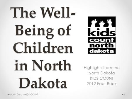 The Well- Being of Children in North Dakota Highlights from the North Dakota KIDS COUNT 2012 Fact Book 1North Dakota KIDS COUNT.