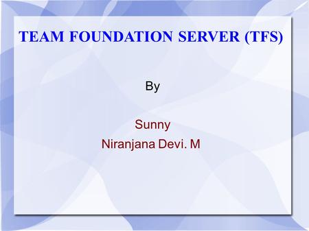 TEAM FOUNDATION SERVER (TFS) By Sunny Niranjana Devi. M.