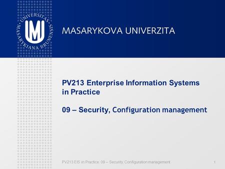 PV213 Enterprise Information Systems in Practice 09 – Security, Configuration management PV213 EIS in Practice: 09 – Security, Configuration management.
