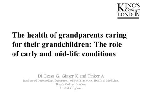 The health of grandparents caring for their grandchildren: The role of early and mid-life conditions Di Gessa G, Glaser K and Tinker A Institute of Gerontology,