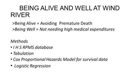BEING ALIVE AND WELL AT WIND RIVER >Being Alive = Avoiding Premature Death >Being Well = Not needing high medical expenditures Methods I H S RPMS database.