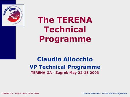 Claudio Allocchio - VP Technical Programme TERENA GA - Zagreb May 22-23 2003 The TERENA Technical Programme Claudio Allocchio VP Technical Programme TERENA.