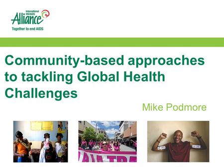 Community-based approaches to tackling Global Health Challenges Mike Podmore.