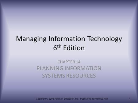 Copyright © 2009 Pearson Education, Inc. Publishing as Prentice Hall 1 Managing Information Technology 6 th Edition CHAPTER 14 PLANNING INFORMATION SYSTEMS.
